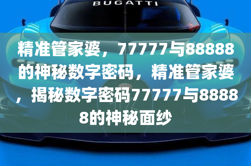 7777788888精准管家婆全准036期 03-09-16-20-22-23R：13,揭秘精准管家婆的秘密，全准预测背后的数字密码